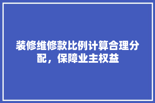 装修维修款比例计算合理分配，保障业主权益