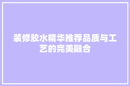 装修胶水精华推荐品质与工艺的完美融合