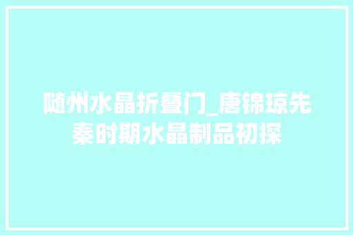 随州水晶折叠门_唐锦琼先秦时期水晶制品初探