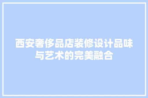 西安奢侈品店装修设计品味与艺术的完美融合