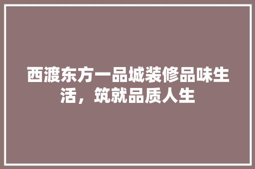 西渡东方一品城装修品味生活，筑就品质人生