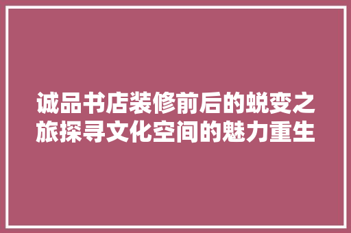 诚品书店装修前后的蜕变之旅探寻文化空间的魅力重生