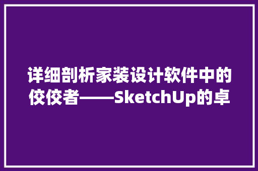 详细剖析家装设计软件中的佼佼者——SketchUp的卓越表现