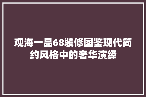 观海一品68装修图鉴现代简约风格中的奢华演绎