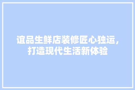 谊品生鲜店装修匠心独运，打造现代生活新体验