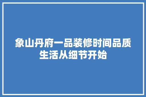 象山丹府一品装修时间品质生活从细节开始