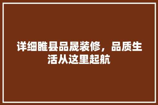 详细睢县品晟装修，品质生活从这里起航