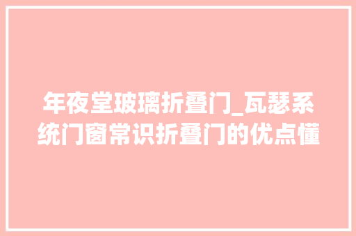 年夜堂玻璃折叠门_瓦瑟系统门窗常识折叠门的优点懂得人自然懂