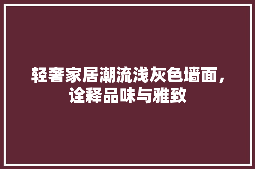 轻奢家居潮流浅灰色墙面，诠释品味与雅致