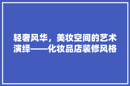 轻奢风华，美妆空间的艺术演绎——化妆品店装修风格探析