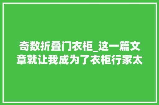 奇数折叠门衣柜_这一篇文章就让我成为了衣柜行家太绝了