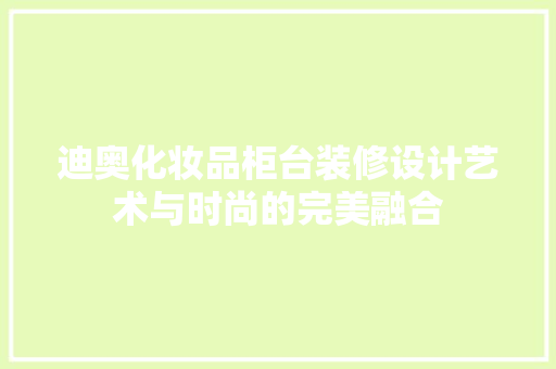 迪奥化妆品柜台装修设计艺术与时尚的完美融合