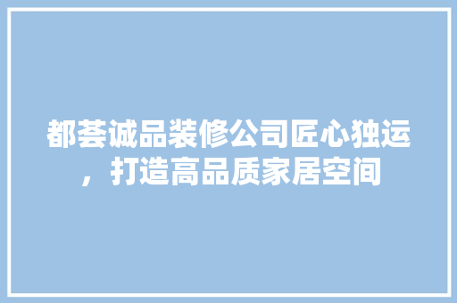 都荟诚品装修公司匠心独运，打造高品质家居空间