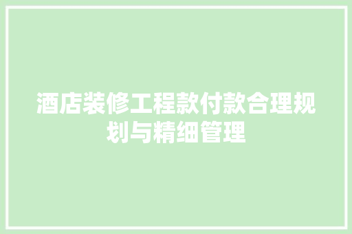 酒店装修工程款付款合理规划与精细管理