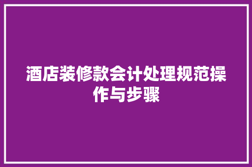 酒店装修款会计处理规范操作与步骤
