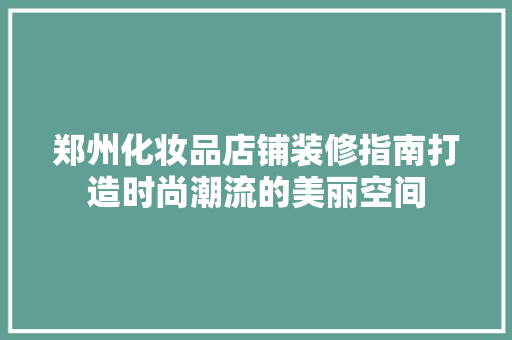 郑州化妆品店铺装修指南打造时尚潮流的美丽空间