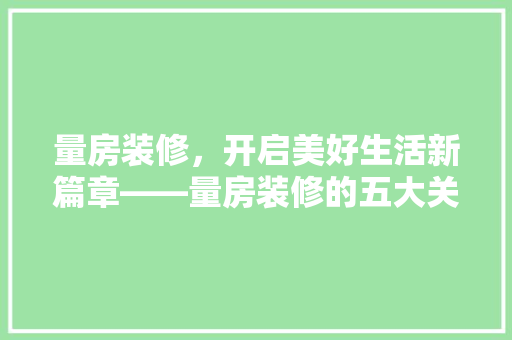 量房装修，开启美好生活新篇章——量房装修的五大关键步骤