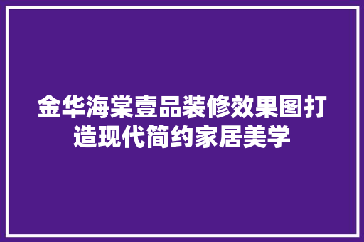 金华海棠壹品装修效果图打造现代简约家居美学