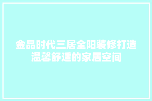 金品时代三居全阳装修打造温馨舒适的家居空间