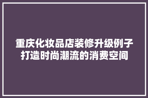 重庆化妆品店装修升级例子打造时尚潮流的消费空间