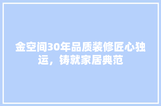 金空间30年品质装修匠心独运，铸就家居典范