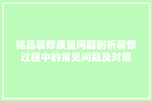 铭品装修质量问题剖析装修过程中的常见问题及对策