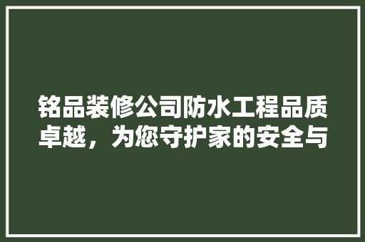 铭品装修公司防水工程品质卓越，为您守护家的安全与温馨
