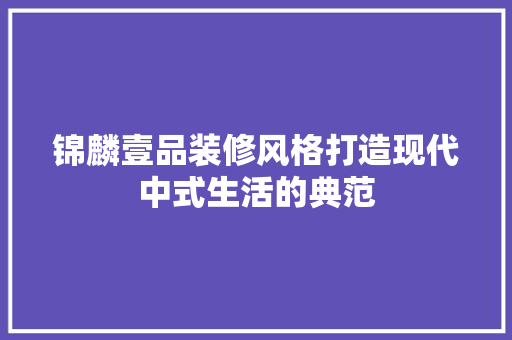 锦麟壹品装修风格打造现代中式生活的典范