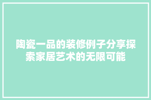 陶瓷一品的装修例子分享探索家居艺术的无限可能