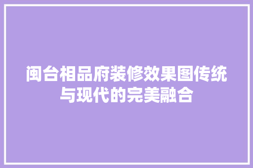 闽台相品府装修效果图传统与现代的完美融合