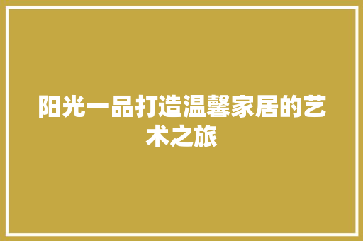 阳光一品打造温馨家居的艺术之旅