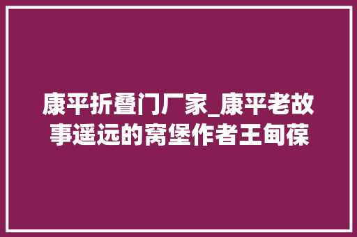 康平折叠门厂家_康平老故事遥远的窝堡作者王甸葆