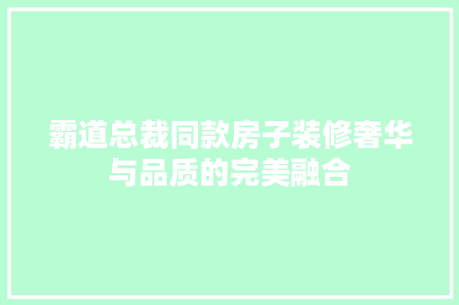 霸道总裁同款房子装修奢华与品质的完美融合