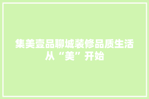 集美壹品聊城装修品质生活从“美”开始