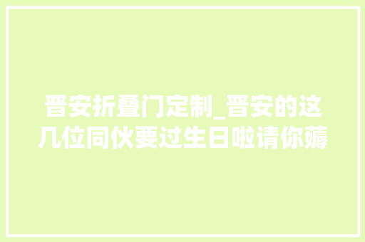 晋安折叠门定制_晋安的这几位同伙要过生日啦请你薅羊毛