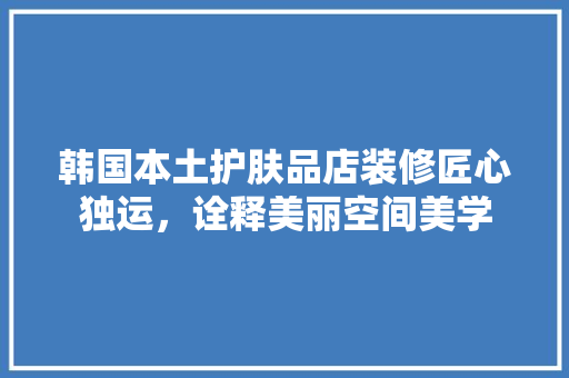 韩国本土护肤品店装修匠心独运，诠释美丽空间美学