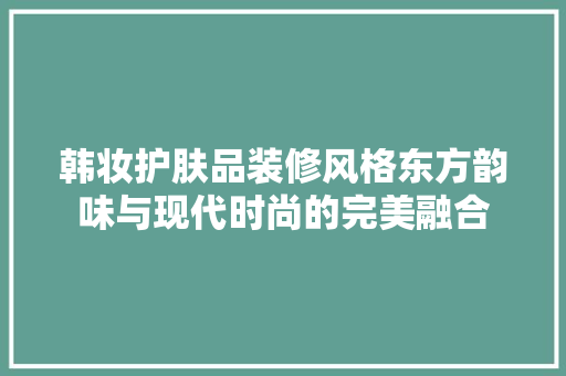 韩妆护肤品装修风格东方韵味与现代时尚的完美融合