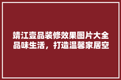 靖江壹品装修效果图片大全品味生活，打造温馨家居空间