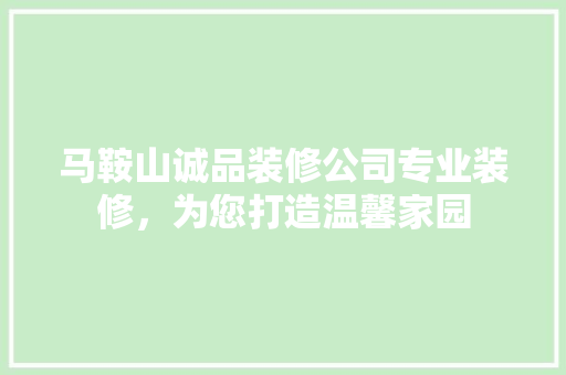 马鞍山诚品装修公司专业装修，为您打造温馨家园
