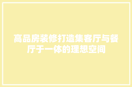 高品房装修打造集客厅与餐厅于一体的理想空间