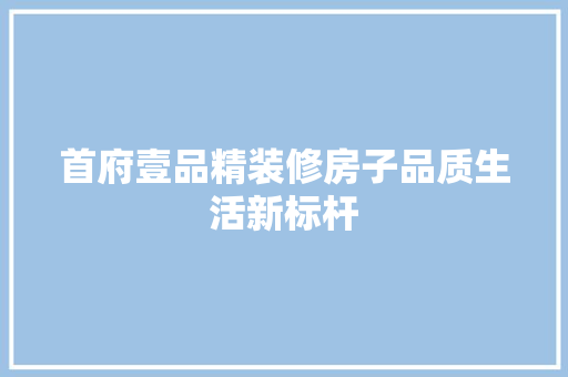 首府壹品精装修房子品质生活新标杆