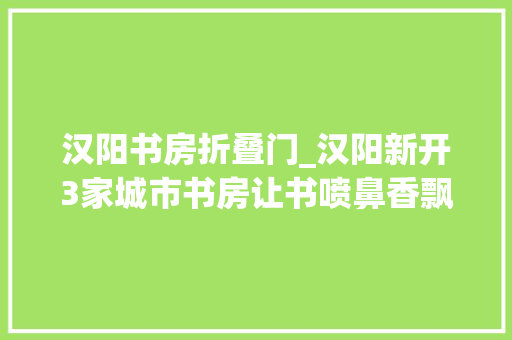 汉阳书房折叠门_汉阳新开3家城市书房让书喷鼻香飘到市平易近家门口