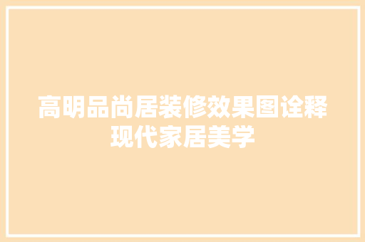 高明品尚居装修效果图诠释现代家居美学