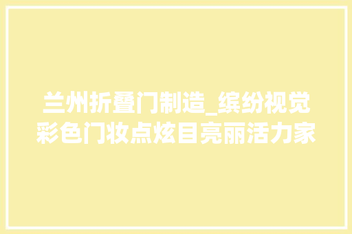 兰州折叠门制造_缤纷视觉彩色门妆点炫目亮丽活力家
