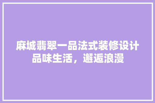 麻城翡翠一品法式装修设计品味生活，邂逅浪漫