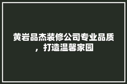 黄岩品杰装修公司专业品质，打造温馨家园