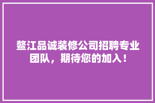 鳌江品诚装修公司招聘专业团队，期待您的加入！