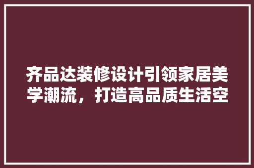 齐品达装修设计引领家居美学潮流，打造高品质生活空间