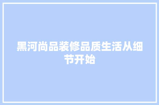 黑河尚品装修品质生活从细节开始