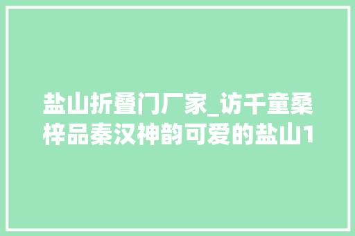 盐山折叠门厂家_访千童桑梓品秦汉神韵可爱的盐山19